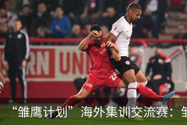 “雏鹰计划”海外集训交流赛：雏鹰U15队1-1莱加内斯U16B队