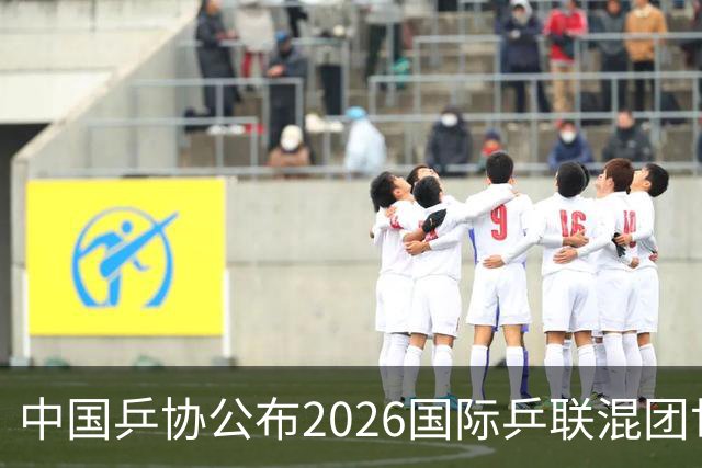 中国乒协公布2026国际乒联混团世界杯参赛选拔办法