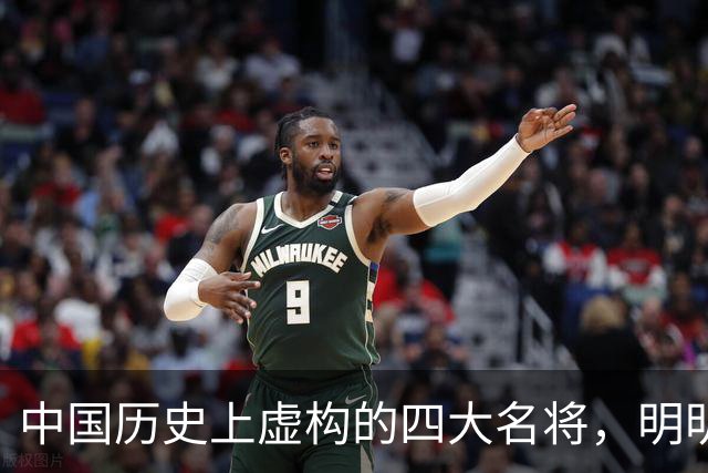 中国历史上虚构的四大名将，明明子虚乌有，国人却信以为真