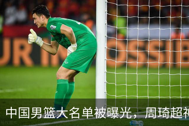 中国男篮大名单被曝光，周琦超神发挥有望回归，多名国手不想参加