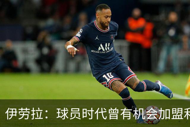 伊劳拉：球员时代曾有机会加盟利物浦，但当时毕包就是一切