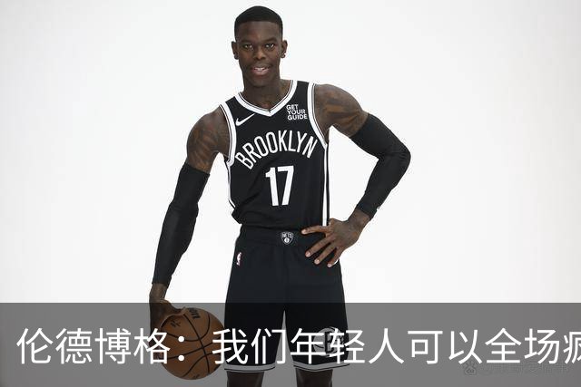 伦德博格：我们年轻人可以全场疯狂跑 库里追梦可能跑不过5分钟