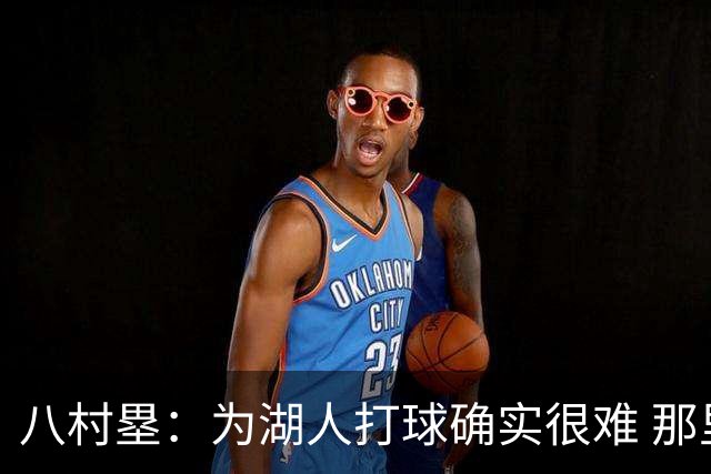 八村塁：为湖人打球确实很难 那里是很大的舞台有很高的关注度