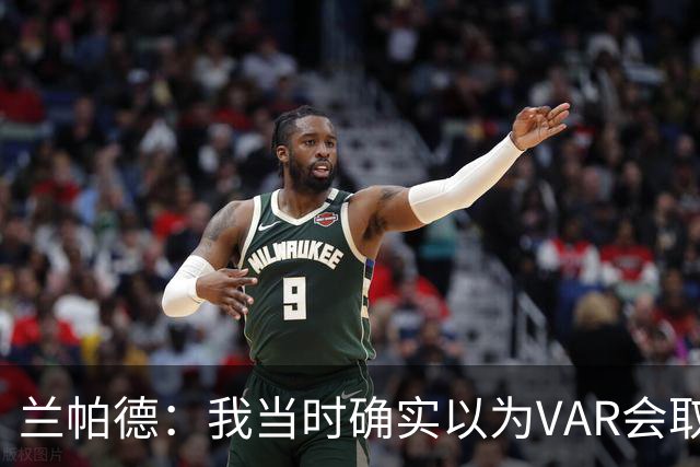 兰帕德：我当时确实以为VAR会取消马尔穆什的进球