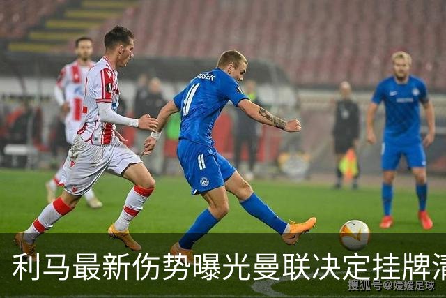 利马最新伤势曝光曼联决定挂牌清洗，恐只能卖2000万！拉爵不同意免费放人