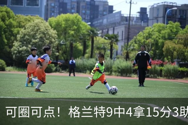 可圈可点！格兰特9中4拿15分3助 三分4中2