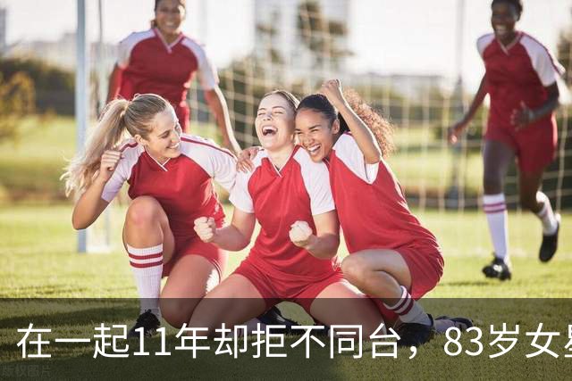 在一起11年却拒不同台，83岁女星说出真实原因