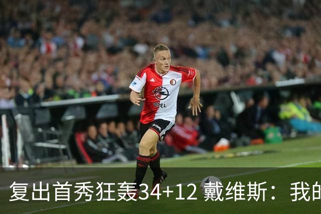 复出首秀狂轰34+12 戴维斯：我的目标是全勤打满82场