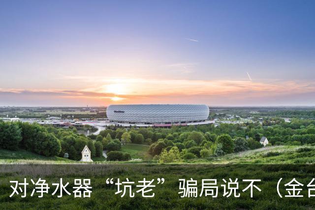 对净水器“坑老”骗局说不（金台视线）