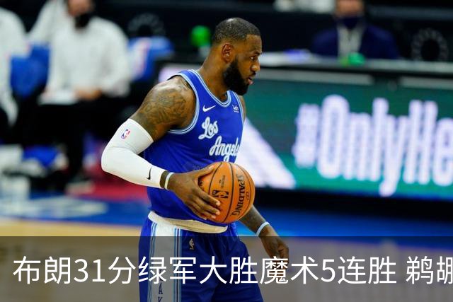 布朗31分绿军大胜魔术5连胜 鹈鹕虐马刺4连胜