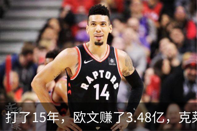 打了15年，欧文赚了3.48亿，克莱2.99亿，同届伦纳德巴特勒呢