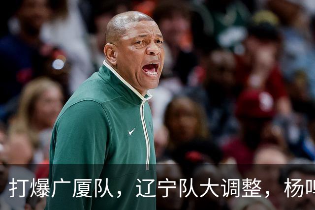 打爆广厦队，辽宁队大调整，杨鸣宣布最新决定