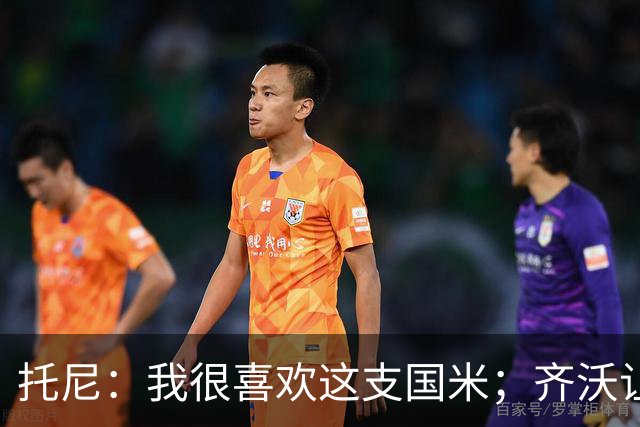 托尼：我很喜欢这支国米；齐沃让博尼首发可能是看重单兵突破