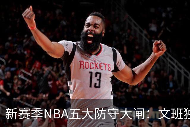 新赛季NBA五大防守大闸：文班独一档！霍姆格伦领衔，怀特上榜