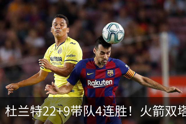 杜兰特22+9带队4连胜！火箭双塔45分21板6断，老鹰6人上双也白给