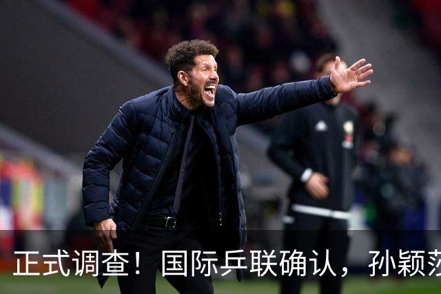 正式调查！国际乒联确认，孙颖莎意外摊牌，国乒大整顿来了