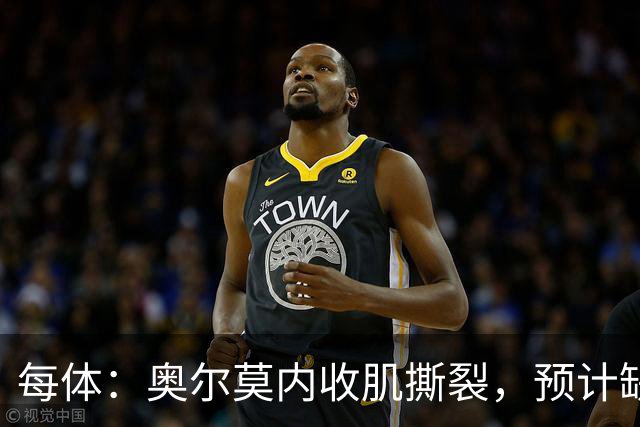 每体：奥尔莫内收肌撕裂，预计缺阵四周，无缘国家德比