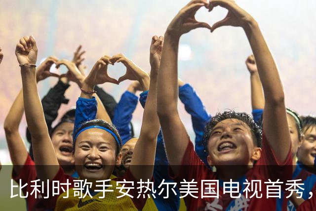 比利时歌手安热尔美国电视首秀，卡罗琳·波拉切克"远程"助阵