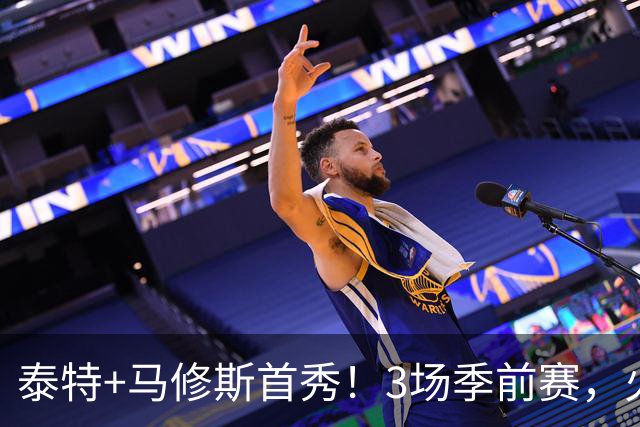 泰特+马修斯首秀！3场季前赛，火箭队19人全部登场，4人恐被裁掉