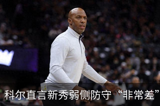 科尔直言新秀弱侧防守“非常差”：他本该是护框最好的