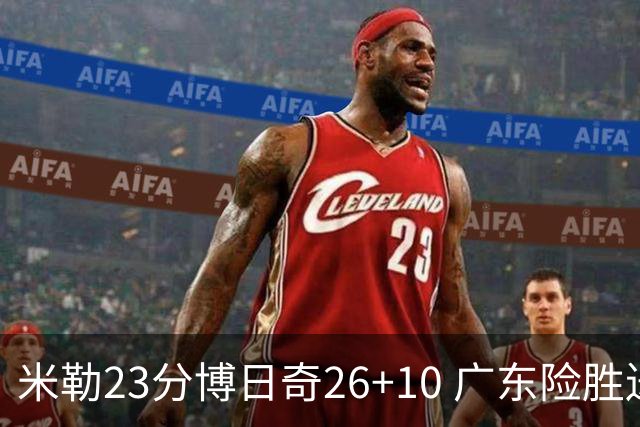 米勒23分博日奇26+10 广东险胜送宁波4连败