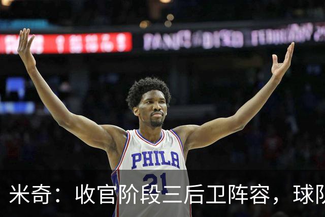 米奇：收官阶段三后卫阵容，球队进攻可圈可点