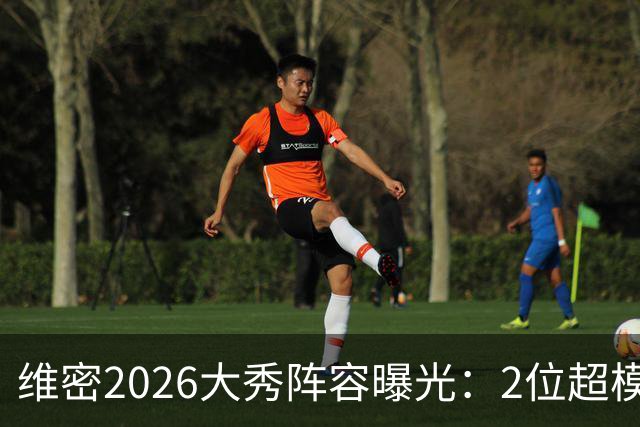 维密2026大秀阵容曝光：2位超模未获邀请，15人确认回归