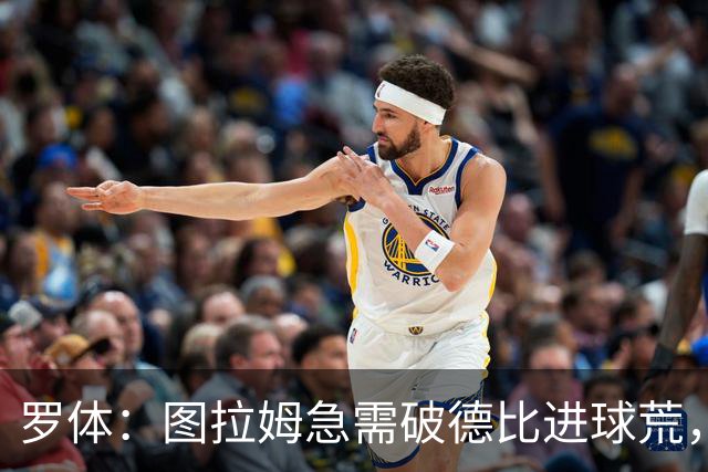 罗体：图拉姆急需破德比进球荒，近3场连场制造进球状态火热