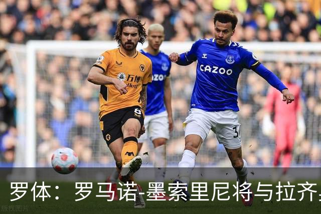 罗体：罗马诺-墨索里尼将与拉齐奥续约到2030年