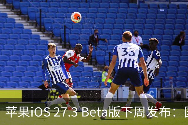 苹果iOS 27.3 Beta版下周发布：国内启用AI功能
