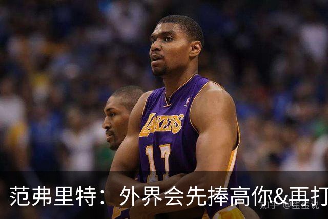 范弗里特：外界会先捧高你&再打压 最后重新塑造你 这我都经历过