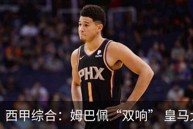 西甲综合：姆巴佩“双响” 皇马大胜塞维利亚重返积分榜前三