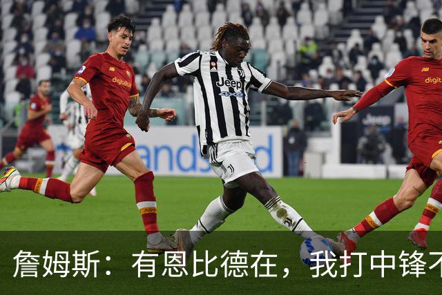 詹姆斯：有恩比德在，我打中锋不是长久之计