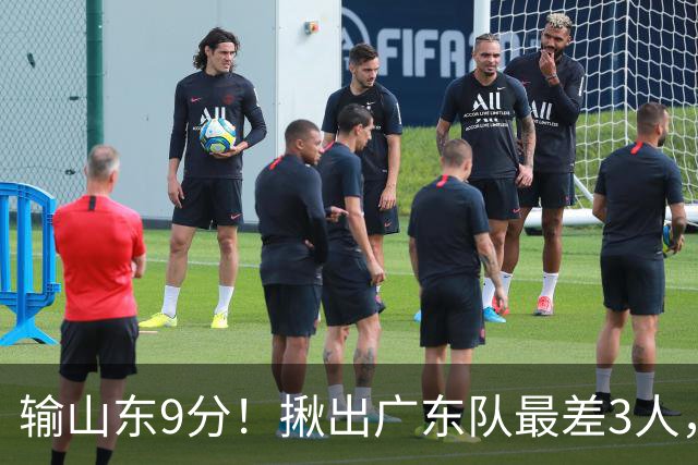 输山东9分！揪出广东队最差3人，坑惨了球队