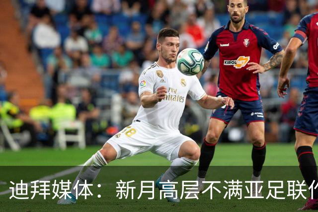 迪拜媒体：新月高层不满亚足联作出新月vs迪拜祈祷延期的决定