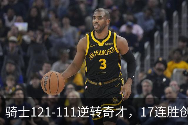 骑士121-111逆转奇才，17连胜创队史纪录！一战看清5个现实：迪班萨水不了