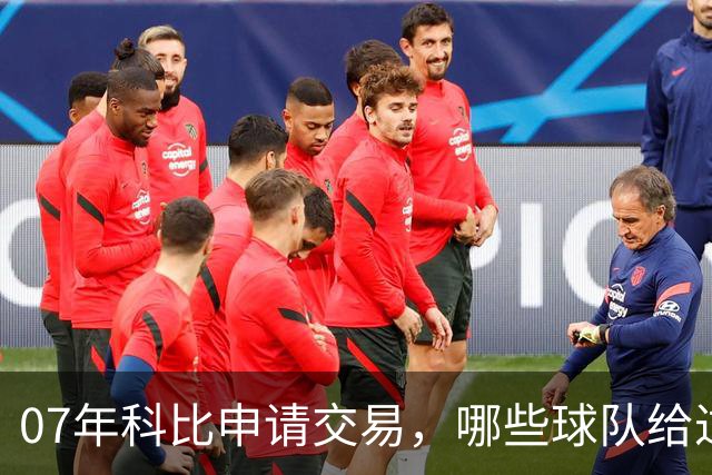 07年科比申请交易，哪些球队给过报价？芝加哥最接近成交，为何最终交易没能成行