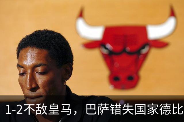 1-2不敌皇马，巴萨错失国家德比总战绩反超