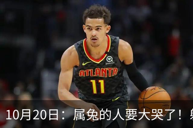 10月20日：属兔的人要大哭了！躲不掉！这都是老天爷的安排