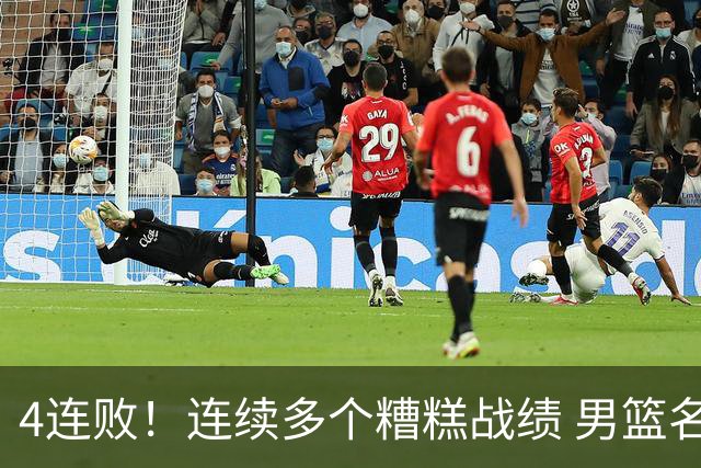 4连败！连续多个糟糕战绩 男篮名宿还能保住帅位吗？
