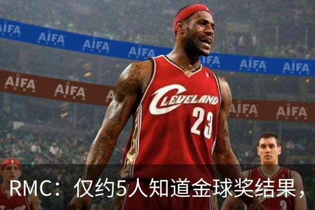 RMC：仅约5人知道金球奖结果，主办方曾放假排名迷惑外界